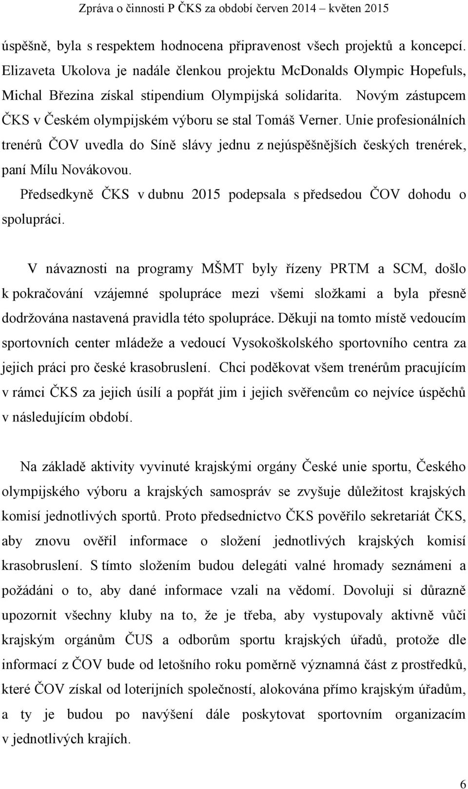 Unie profesionálních trenérů ČOV uvedla do Síně slávy jednu z nejúspěšnějších českých trenérek, paní Mílu Novákovou. Předsedkyně ČKS v dubnu 2015 podepsala s předsedou ČOV dohodu o spolupráci.