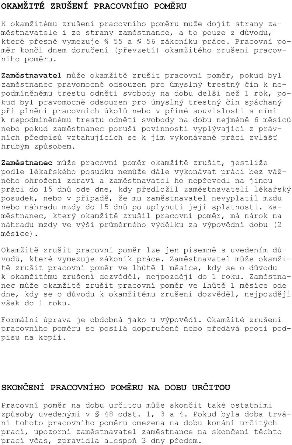 Zaměstnavatel může okamžitě zrušit pracovní poměr, pokud byl zaměstnanec pravomocně odsouzen pro úmyslný trestný čin k nepodmíněnému trestu odnětí svobody na dobu delší než 1 rok, pokud byl