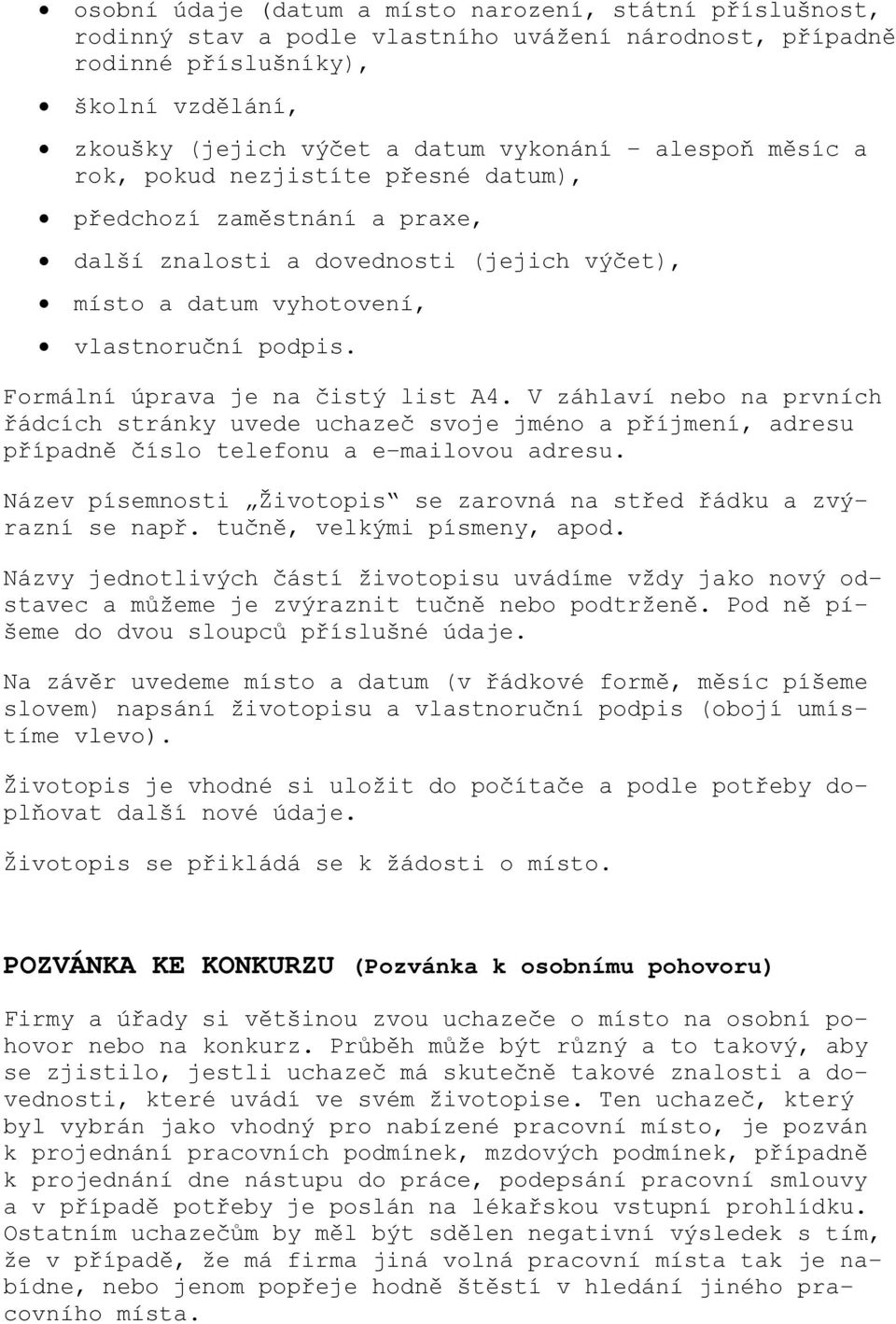 Formální úprava je na čistý list A4. V záhlaví nebo na prvních řádcích stránky uvede uchazeč svoje jméno a příjmení, adresu případně číslo telefonu a e-mailovou adresu.