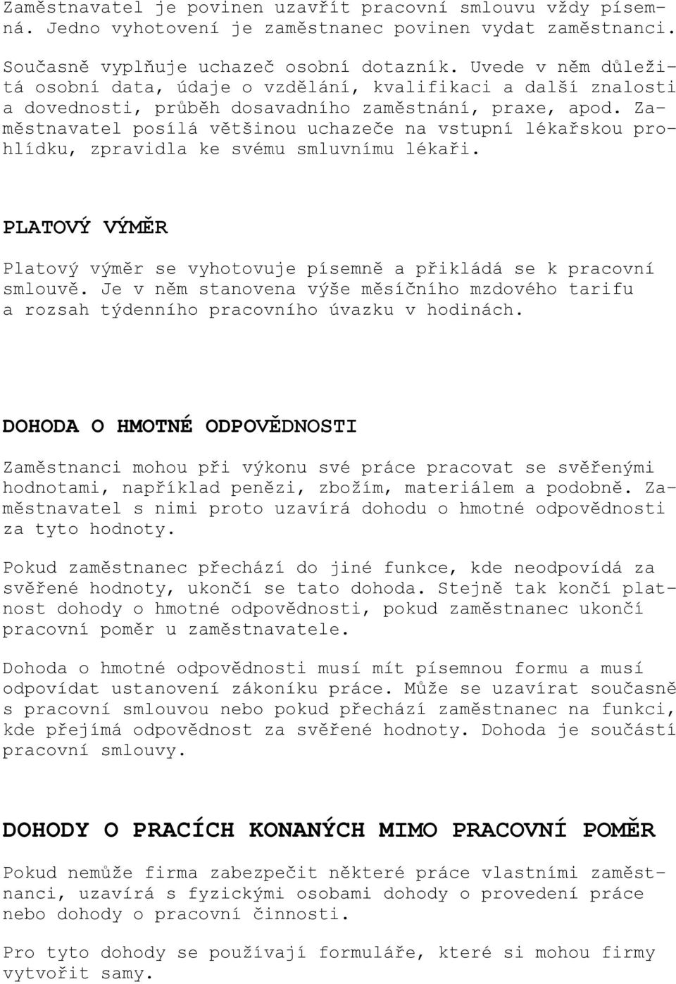 Zaměstnavatel posílá většinou uchazeče na vstupní lékařskou prohlídku, zpravidla ke svému smluvnímu lékaři. PLATOVÝ VÝMĚR Platový výměr se vyhotovuje písemně a přikládá se k pracovní smlouvě.