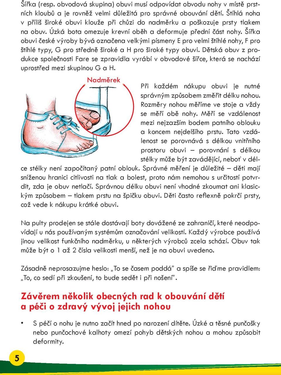 Šířka obuvi české výroby bývá označena velkými písmeny E pro velmi štíhlé nohy, F pro štíhlé typy, G pro středně široké a H pro široké typy obuvi.