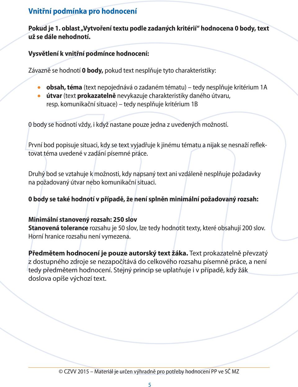 prokazatelně nevykazuje charakteristiky daného útvaru, resp. komunikační situace) tedy nesplňuje kritérium 1B 0 body se hodnotí vždy, i když nastane pouze jedna z uvedených možností.