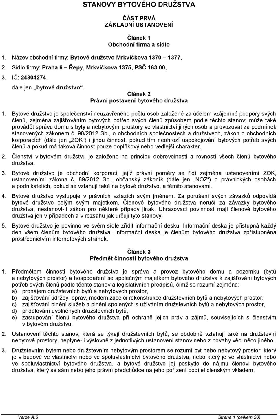 Bytové družstvo je společenství neuzavřeného počtu osob založené za účelem vzájemné podpory svých členů, zejména zajišťováním bytových potřeb svých členů způsobem podle těchto stanov; může také