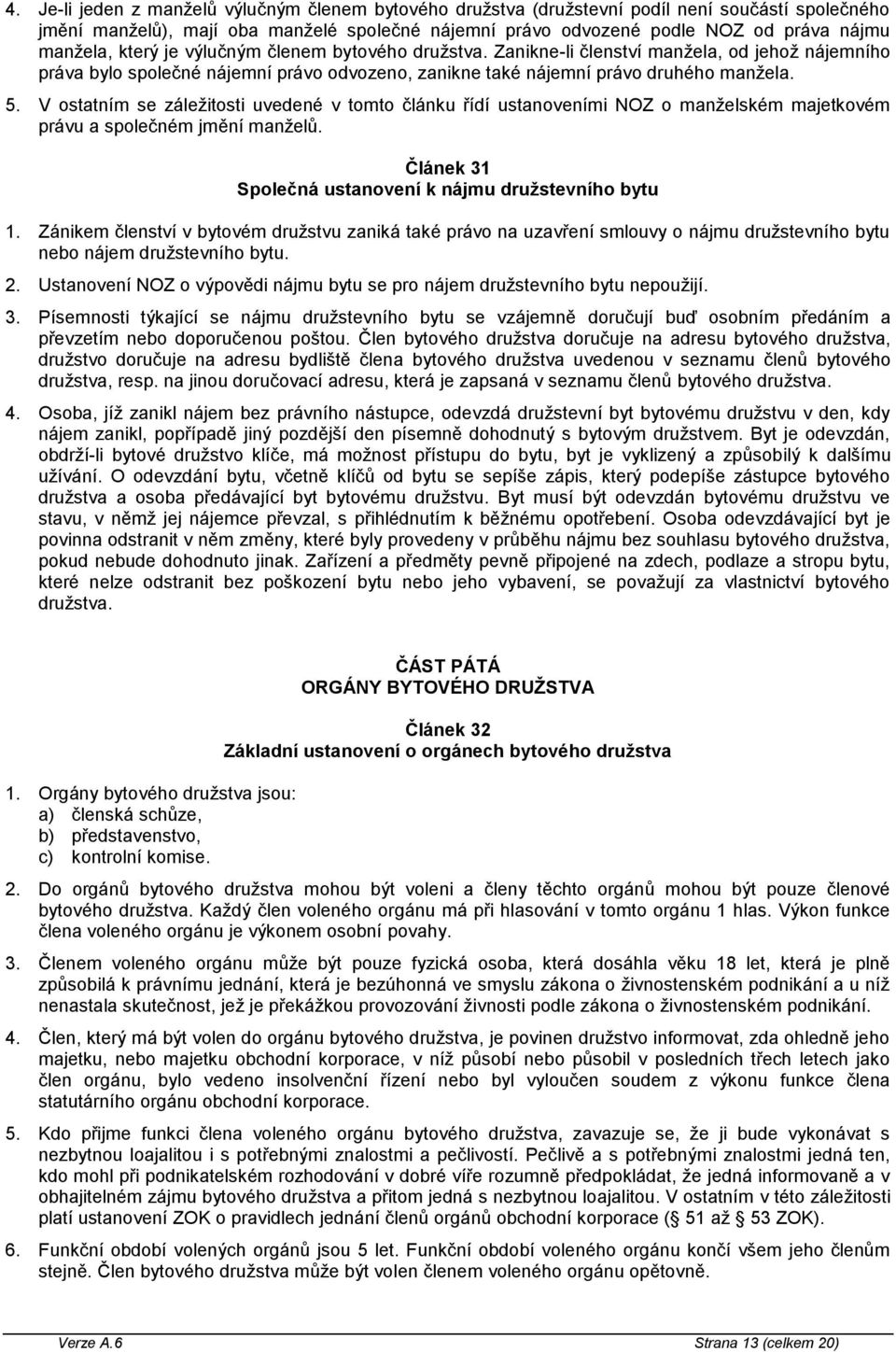 V ostatním se záležitosti uvedené v tomto článku řídí ustanoveními NOZ o manželském majetkovém právu a společném jmění manželů. Článek 31 Společná ustanovení k nájmu družstevního bytu 1.