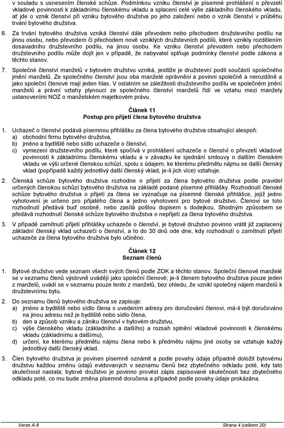 bytového družstva po jeho založení nebo o vznik členství v průběhu trvání bytového družstva. 6.