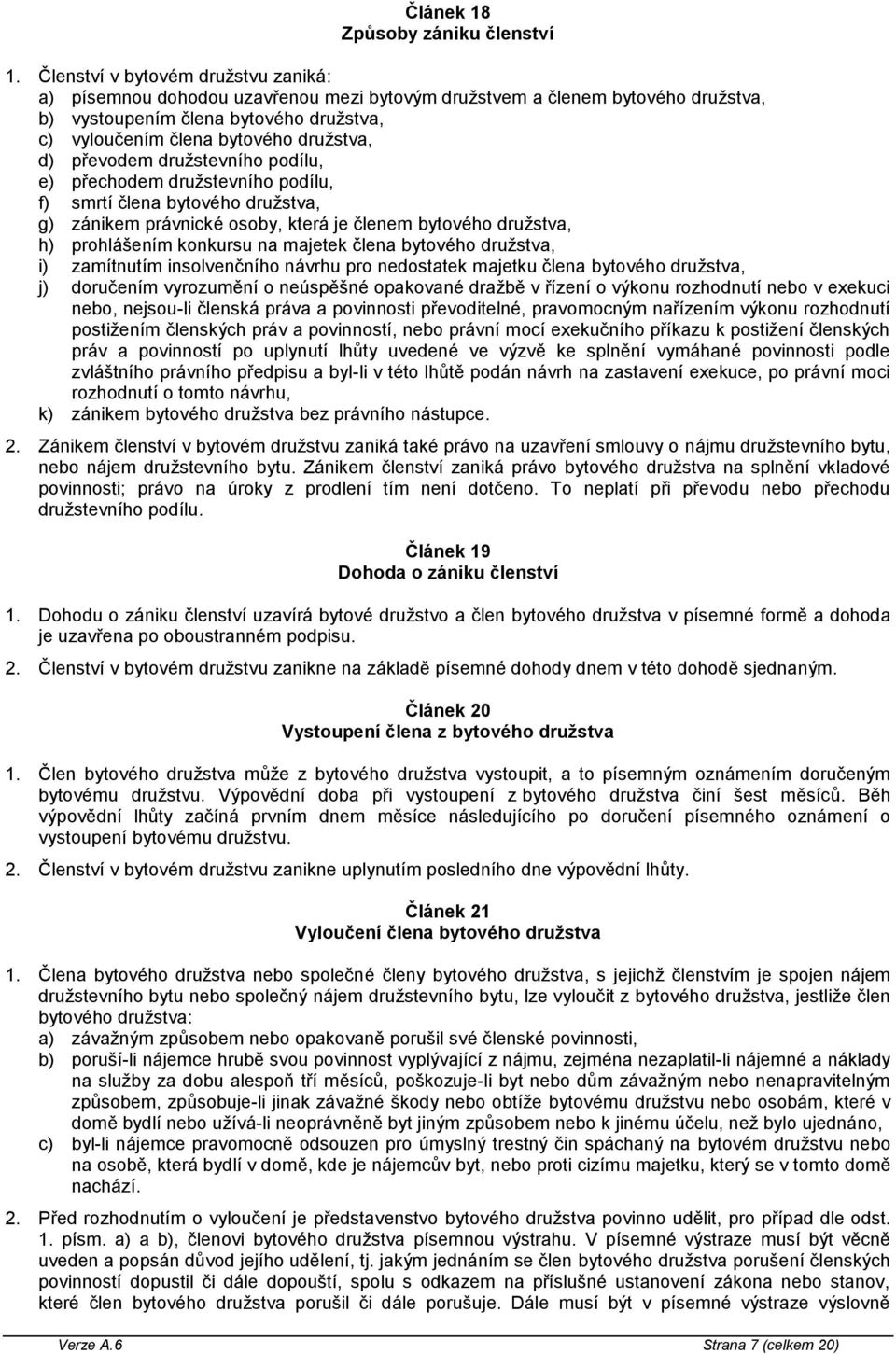 převodem družstevního podílu, e) přechodem družstevního podílu, f) smrtí člena bytového družstva, g) zánikem právnické osoby, která je členem bytového družstva, h) prohlášením konkursu na majetek
