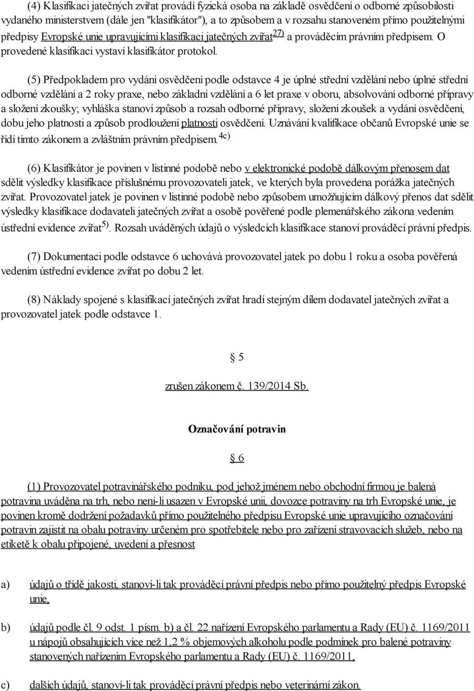 (5) Předpokladem pro vydání osvědčení podle odstavce 4 je úplné střední vzdělání nebo úplné střední odborné vzdělání a 2 roky praxe, nebo základní vzdělání a 6 let praxe v oboru, absolvování odborné