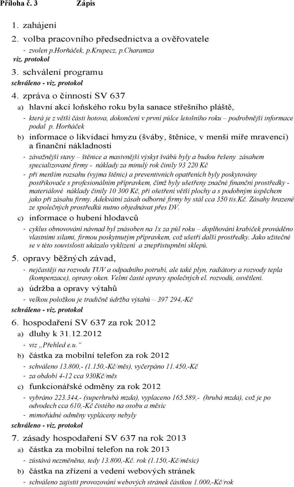 Horňáček b) informace o likvidaci hmyzu (šváby, štěnice, v menší míře mravenci) a finanční nákladnosti závažnější stavy štěnice a masivnější výskyt švábů byly a budou řešeny zásahem specializované