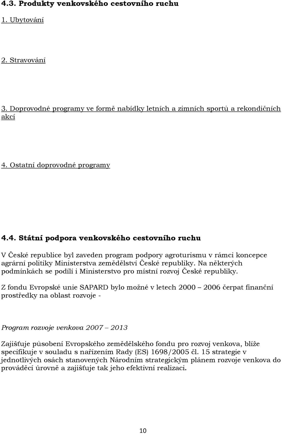 Z fondu Evropské unie SAPARD bylo možné v letech 2000 2006 čerpat finanční prostředky na oblast rozvoje Program rozvoje venkova 2007 2013 Zajišťuje působení Evropského zemědělského fondu pro rozvoj