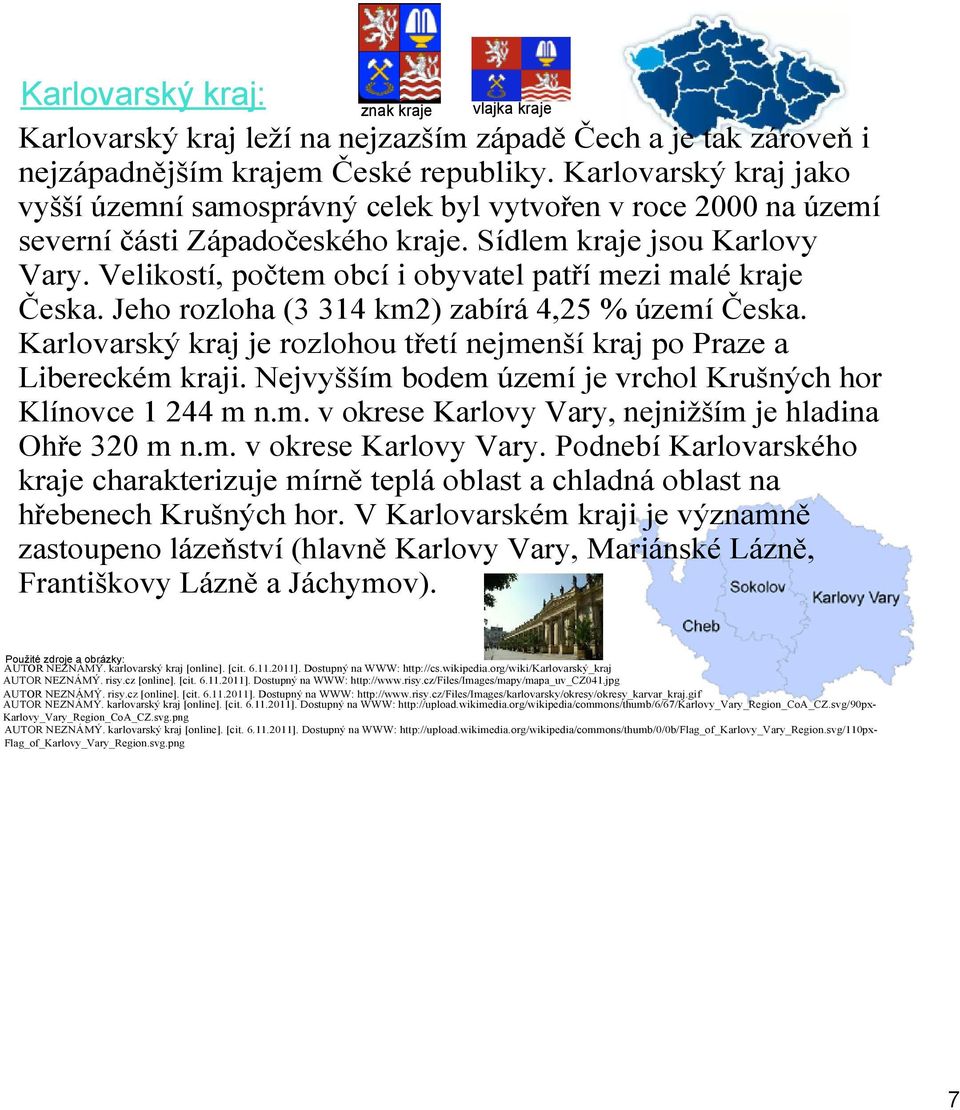 Velikostí, počtem obcí i obyvatel patří mezi malé kraje Česka. Jeho rozloha (3 314 km2) zabírá 4,25 % území Česka. Karlovarský kraj je rozlohou třetí nejmenší kraj po Praze a Libereckém kraji.