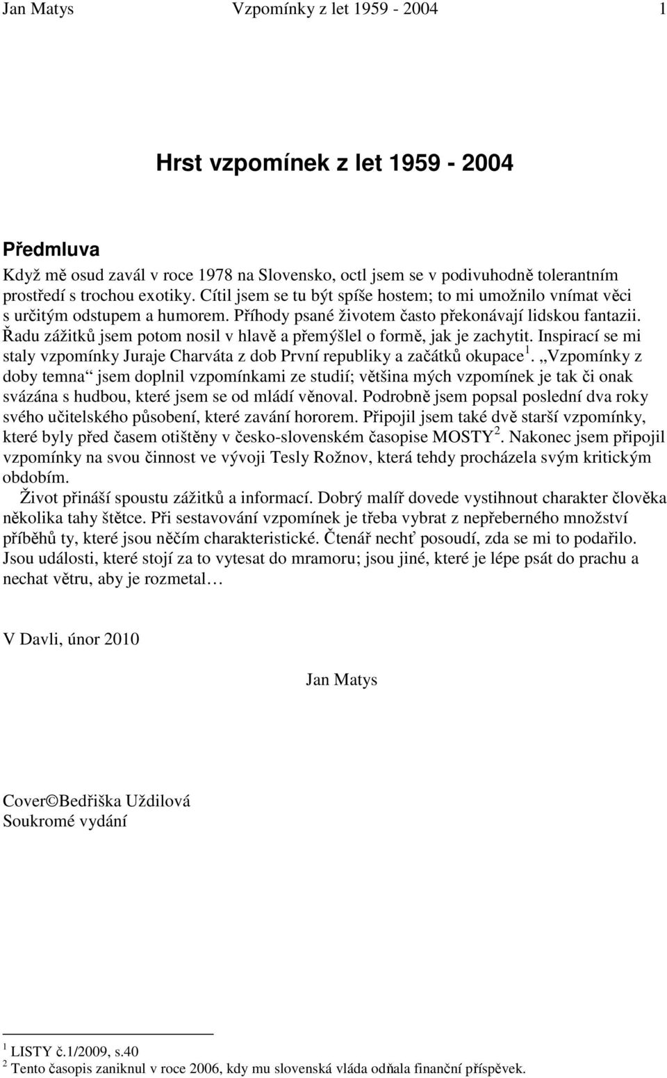 Řadu zážitků jsem potom nosil v hlavě a přemýšlel o formě, jak je zachytit. Inspirací se mi staly vzpomínky Juraje Charváta z dob První republiky a začátků okupace 1.