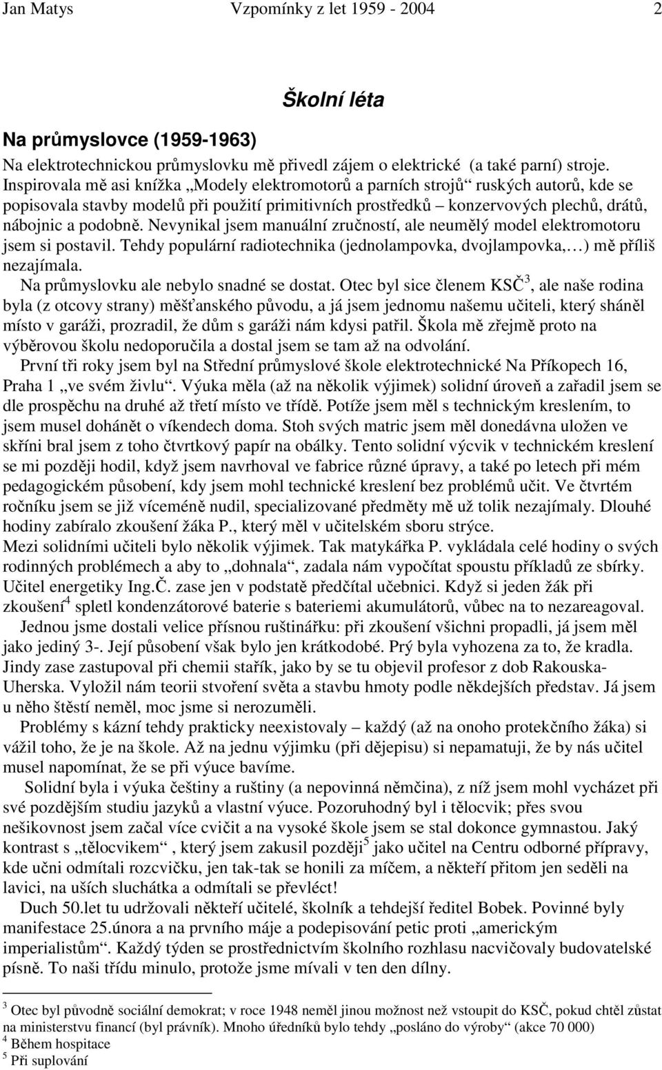 Nevynikal jsem manuální zručností, ale neumělý model elektromotoru jsem si postavil. Tehdy populární radiotechnika (jednolampovka, dvojlampovka, ) mě příliš nezajímala.