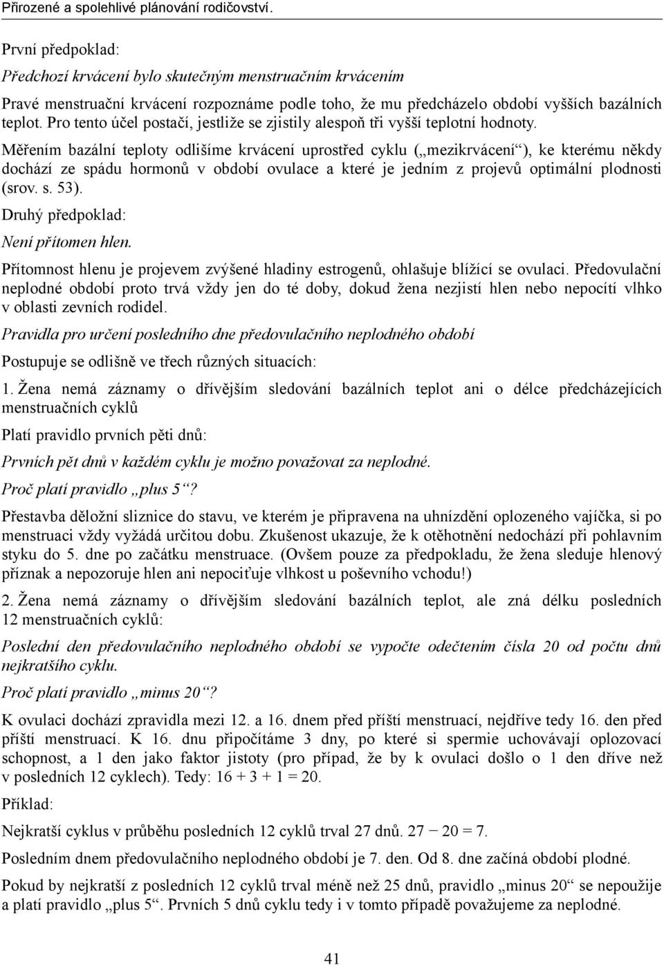 Měřením bazální teploty odlišíme krvácení uprostřed cyklu ( mezikrvácení ), ke kterému někdy dochází ze spádu hormonů v období ovulace a které je jedním z projevů optimální plodnosti (srov. s. 53).