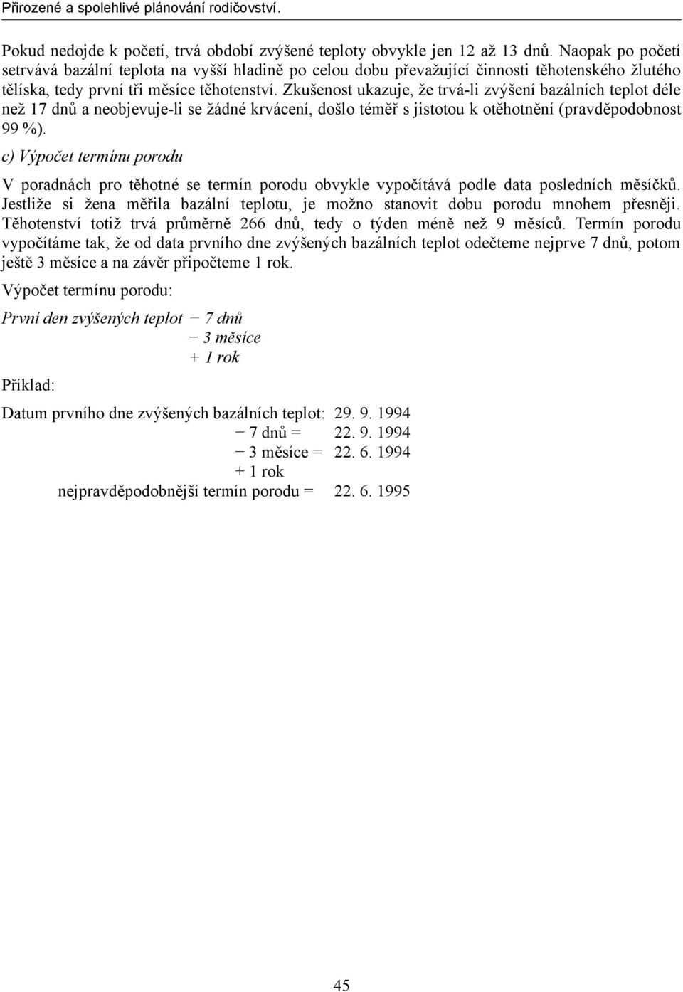 Zkušenost ukazuje, že trvá-li zvýšení bazálních teplot déle než 17 dnů a neobjevuje-li se žádné krvácení, došlo téměř s jistotou k otěhotnění (pravděpodobnost 99 %).