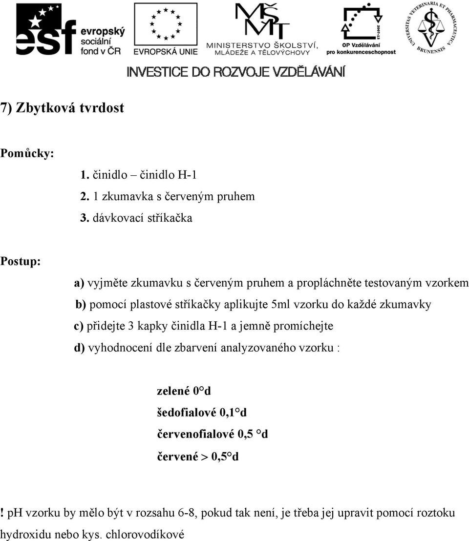 5ml vzorku do každé zkumavky c) přidejte 3 kapky činidla H-1 a jemně promíchejte d) vyhodnocení dle zbarvení analyzovaného vzorku :