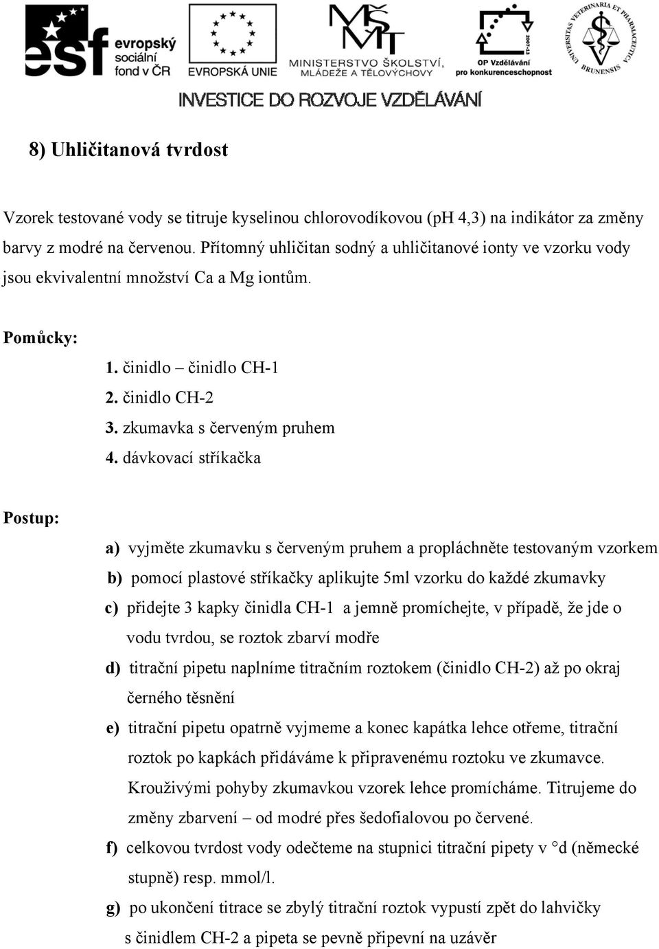 dávkovací stříkačka a) vyjměte zkumavku s červeným pruhem a propláchněte testovaným vzorkem b) pomocí plastové stříkačky aplikujte 5ml vzorku do každé zkumavky c) přidejte 3 kapky činidla CH-1 a