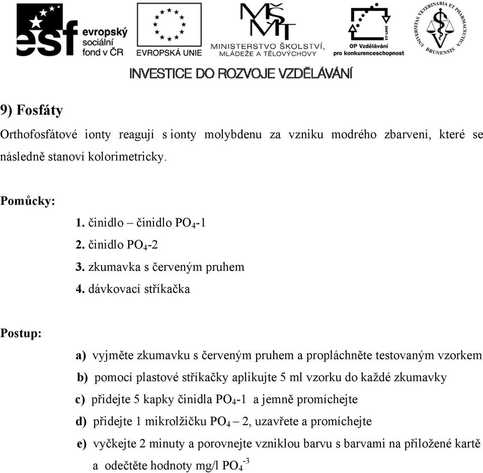 dávkovací stříkačka a) vyjměte zkumavku s červeným pruhem a propláchněte testovaným vzorkem b) pomocí plastové stříkačky aplikujte 5 ml vzorku do