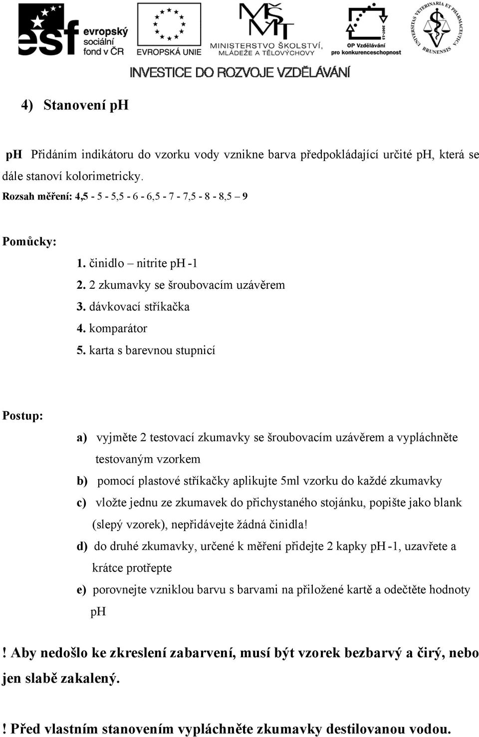 karta s barevnou stupnicí a) vyjměte 2 testovací zkumavky se šroubovacím uzávěrem a vypláchněte testovaným vzorkem b) pomocí plastové stříkačky aplikujte 5ml vzorku do každé zkumavky c) vložte jednu