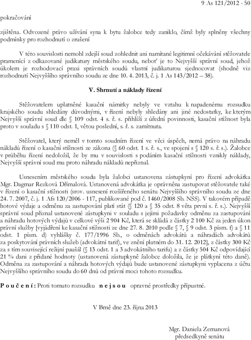 stěžovatele pramenící z odkazované judikatury městského soudu, neboť je to Nejvyšší správní soud, jehož úkolem je rozhodovací praxi správních soudů vlastní judikaturou sjednocovat (shodně viz