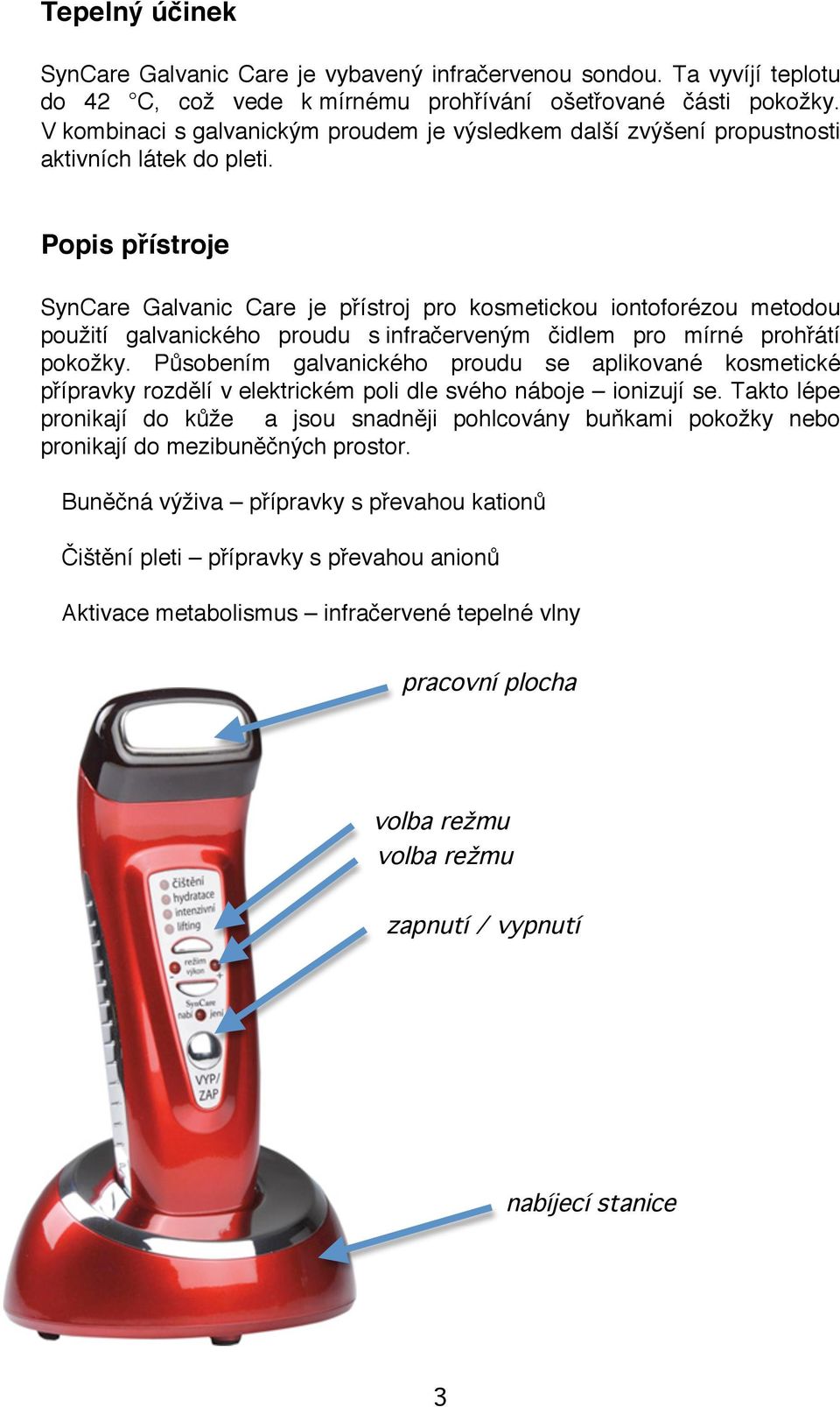 Popis přístroje SynCare Galvanic Care je přístroj pro kosmetickou iontoforézou metodou použití galvanického proudu s infračerveným čidlem pro mírné prohřátí pokožky.