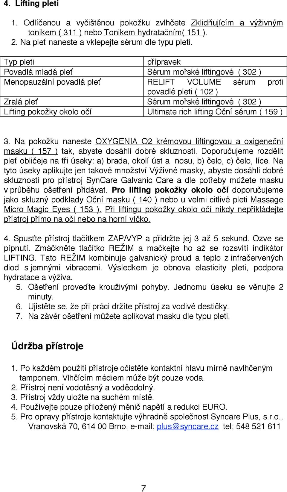 pokožky okolo očí Ultimate rich lifting Oční sérum ( 159 ) 3. Na pokožku naneste OXYGENIA O2 krémovou liftingovou a oxigeneční masku ( 157 ) tak, abyste dosáhli dobré skluznosti.