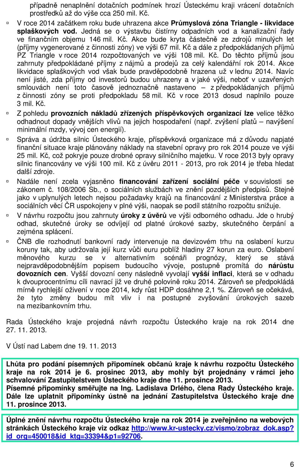 Akce bude kryta částečně ze zdrojů minulých let (příjmy vygenerované z činnosti zóny) ve výši 67 mil. Kč 