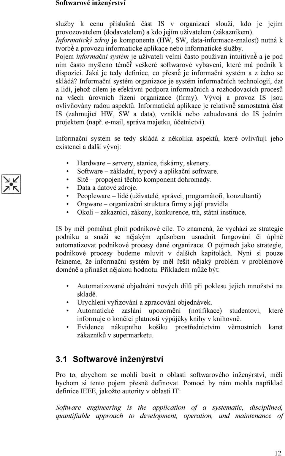 Pojem informační systém je uživateli velmi často používán intuitivně a je pod ním často myšleno téměř veškeré softwarové vybavení, které má podnik k dispozici.