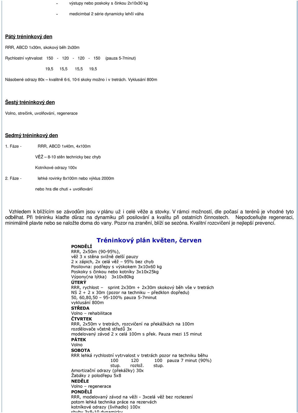 Vyklusání 800m Volno, strečink, uvolňování, regenerace - RRR, ABCD 1x40m, 4x100m VĚŽ 8-10 stěn technicky bez chyb Kotníkové odrazy 100x - lehké rovinky 8x100m nebo výklus 2000m nebo hra dle chuti +