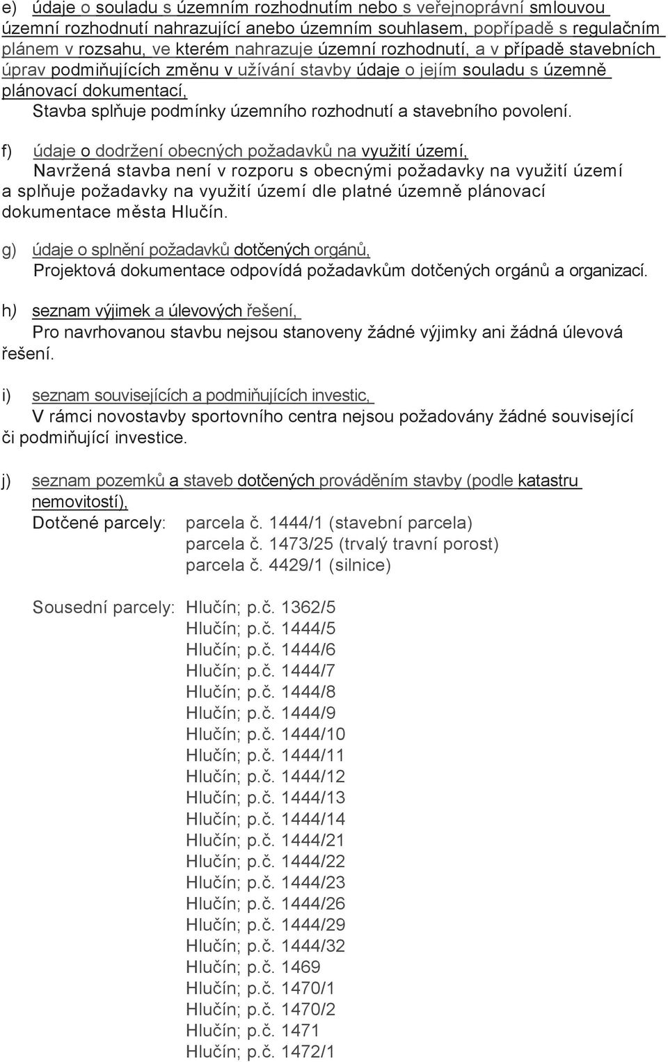 f) údaje o dodržení obecných požadavk na využití území, Navržená stavba není v rozporu s obecnými požadavky na využití území a spluje požadavky na využití území dle platné územn plánovací dokumentace