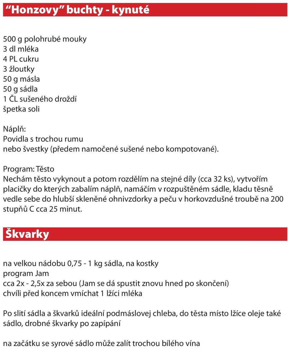 Program: Těsto Nechám těsto vykynout a potom rozdělím na stejné díly (cca 32 ks), vytvořím placičky do kterých zabalím náplň, namáčím v rozpuštěném sádle, kladu těsně vedle sebe do hlubší skleněné