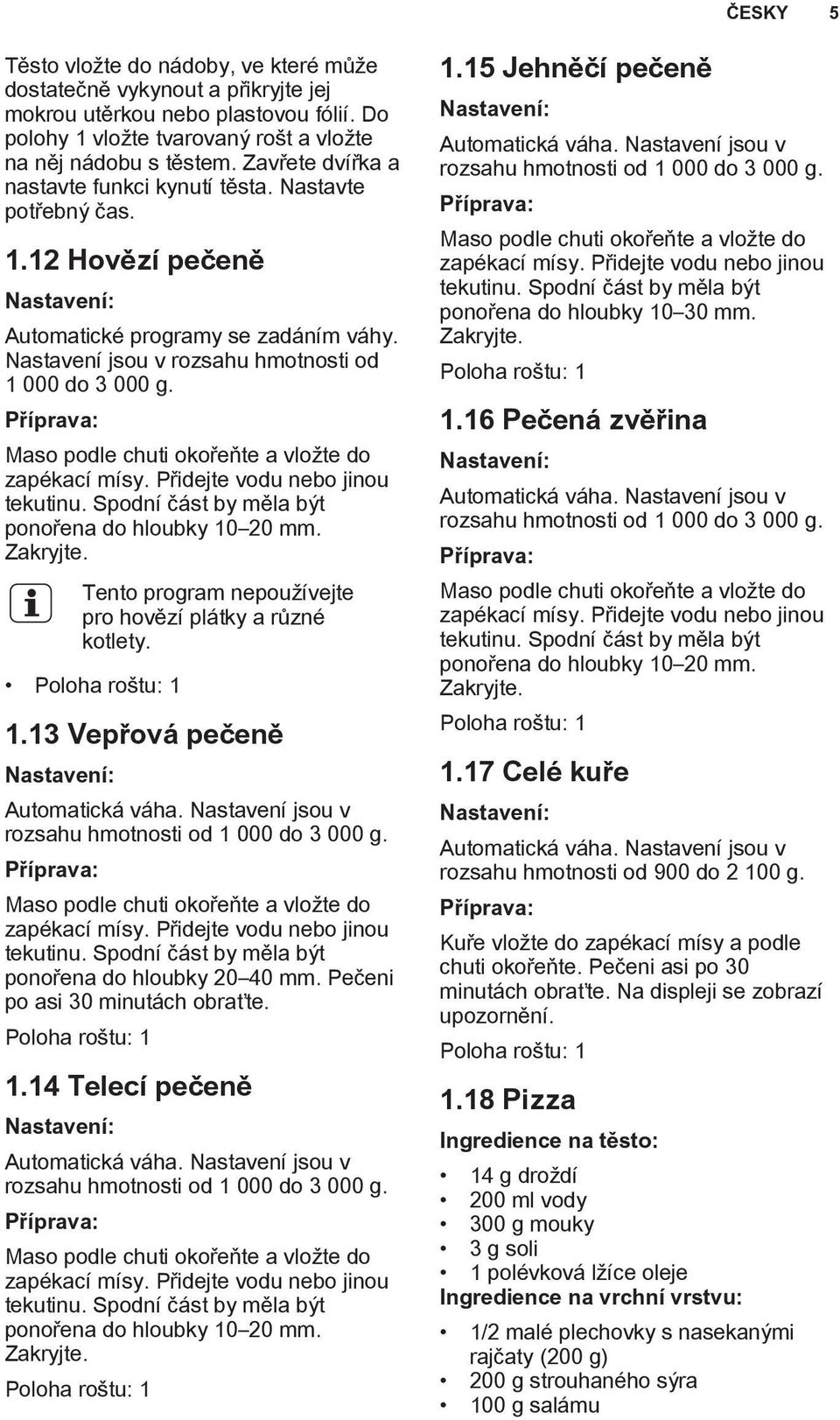 Maso podle chuti okořeňte a vložte do zapékací mísy. Přidejte vodu nebo jinou tekutinu. Spodní část by měla být ponořena do hloubky 10 20 mm. Zakryjte.