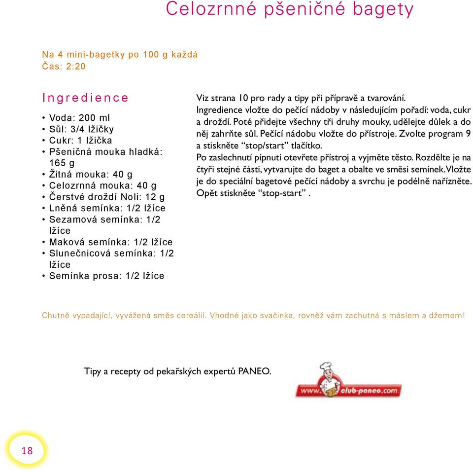 přípravě a tvarování. Ingredience vložte do pečící nádoby v následujícím pořadí: voda, cukr a droždí. Poté přidejte všechny tři druhy mouky, udělejte důlek a do něj zahrňte sůl.