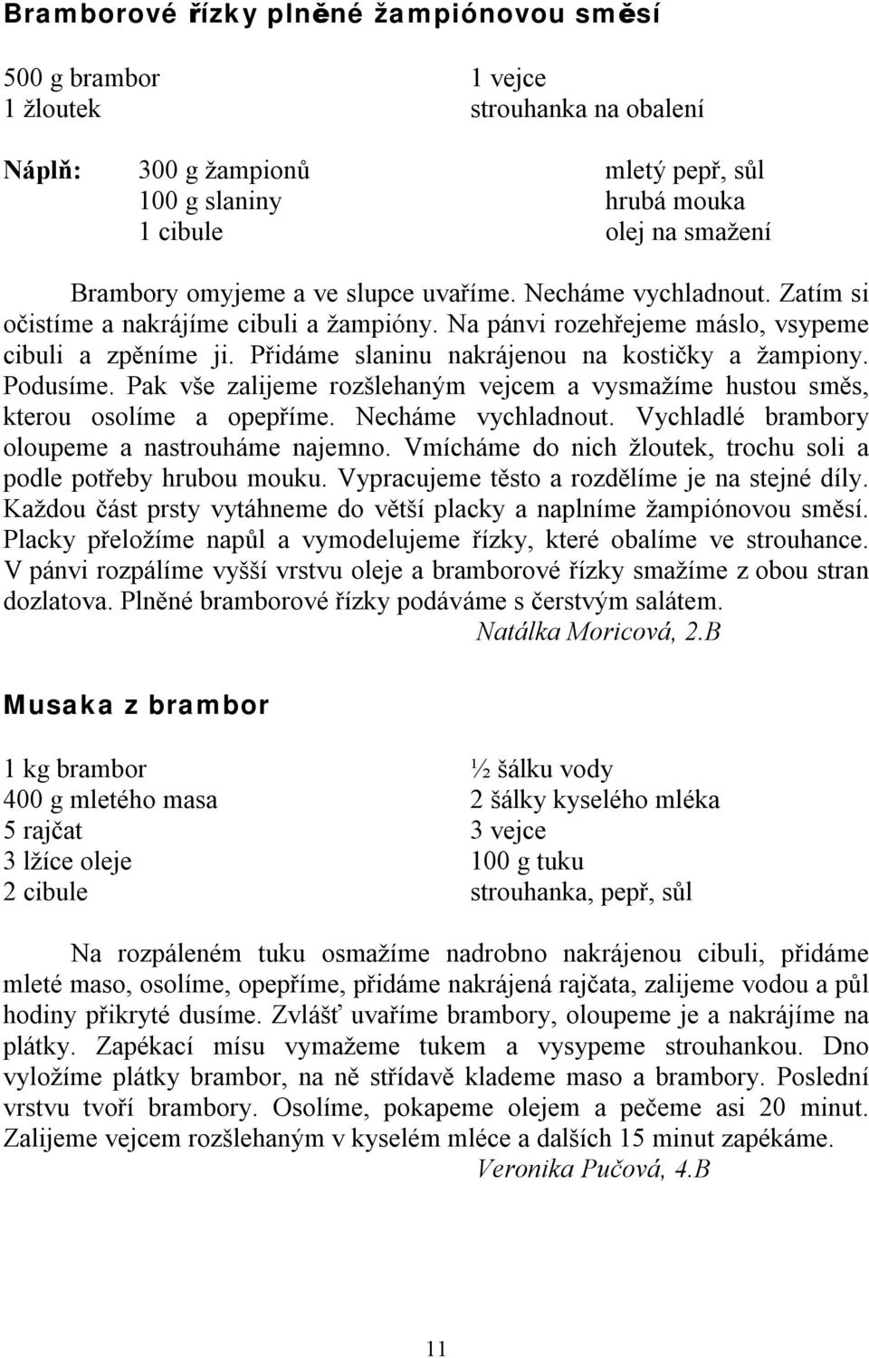 Přidáme slaninu nakrájenou na kostičky a žampiony. Podusíme. Pak vše zalijeme rozšlehaným vejcem a vysmažíme hustou směs, kterou osolíme a opepříme. Necháme vychladnout.