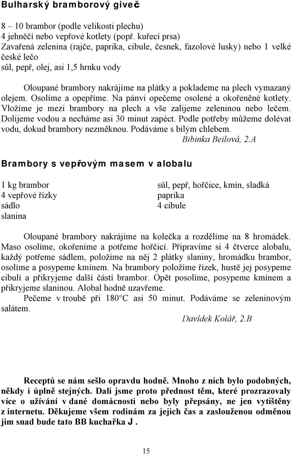 vymazaný olejem. Osolíme a opepříme. Na pánvi opečeme osolené a okořeněné kotlety. Vložíme je mezi brambory na plech a vše zalijeme zeleninou nebo lečem. Dolijeme vodou a necháme asi 30 minut zapéct.