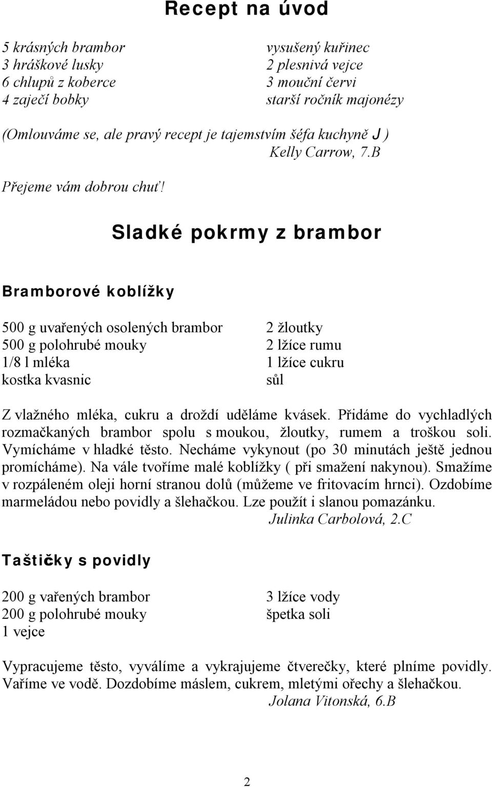 Sladké pokrmy z brambor Bramborové koblížky 500 g uvařených osolených brambor 500 g polohrubé mouky 1/8 l mléka kostka kvasnic 2 žloutky 2 lžíce rumu 1 lžíce cukru sůl Z vlažného mléka, cukru a