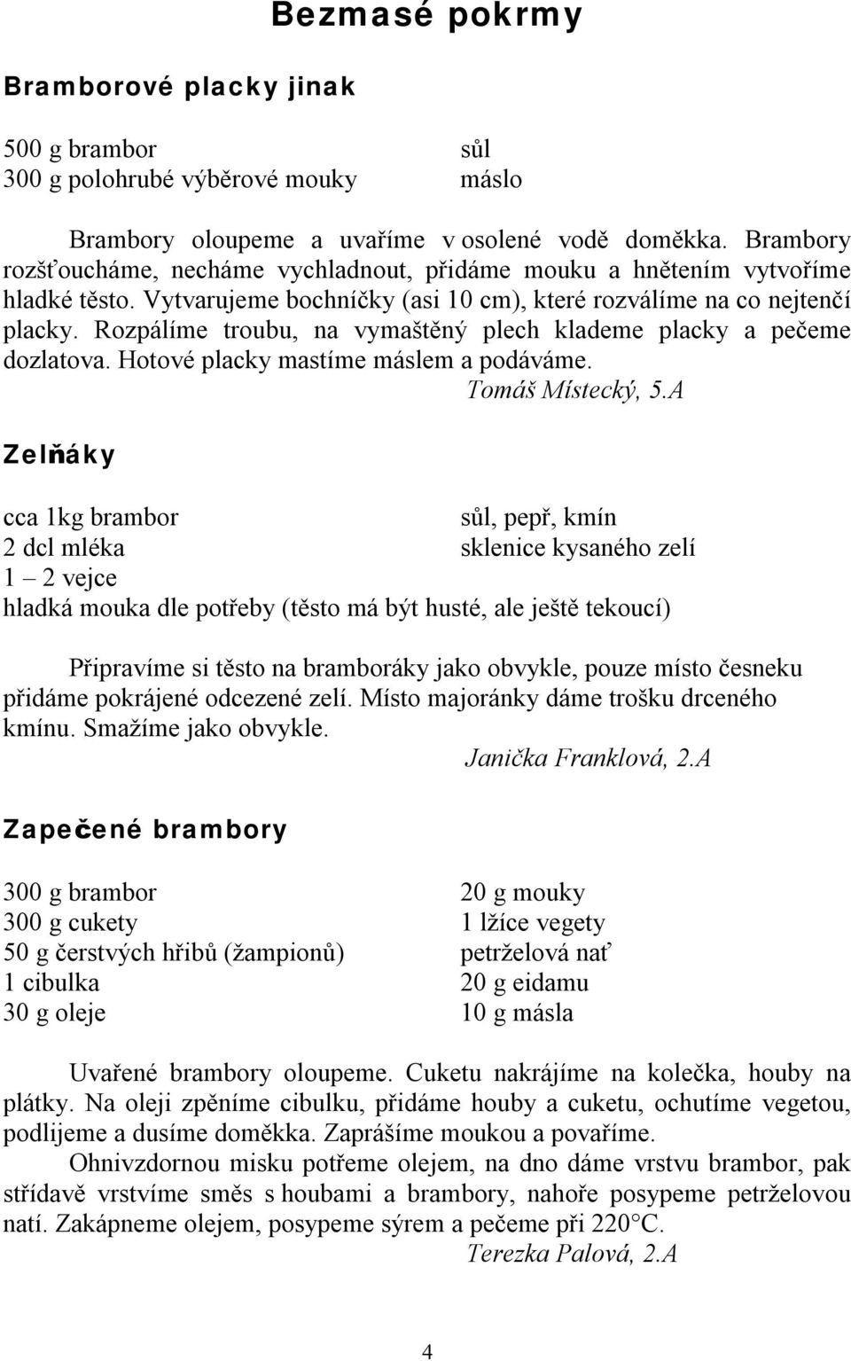 Rozpálíme troubu, na vymaštěný plech klademe placky a pečeme dozlatova. Hotové placky mastíme máslem a podáváme. Tomáš Místecký, 5.