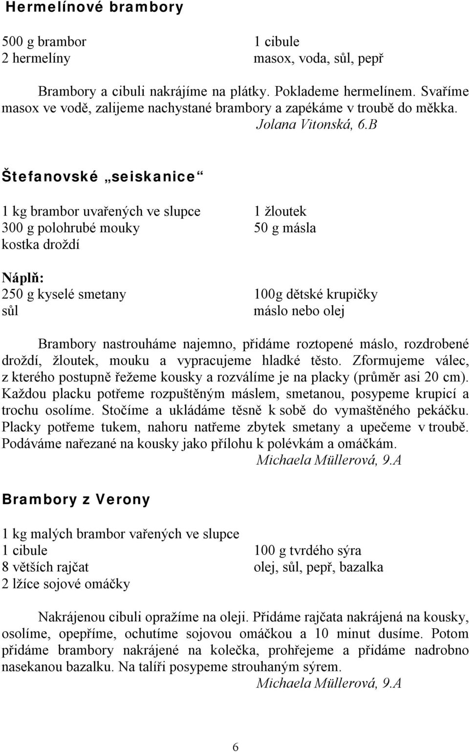 B Štefanovské seiskanice 1 kg brambor uvařených ve slupce 300 g polohrubé mouky kostka droždí Náplň: 250 g kyselé smetany sůl 1 žloutek 50 g másla 100g dětské krupičky máslo nebo olej Brambory