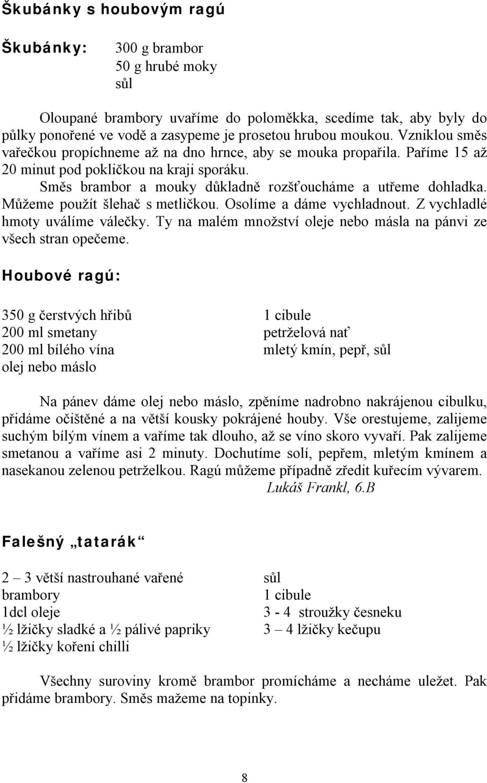 Můžeme použít šlehač s metličkou. Osolíme a dáme vychladnout. Z vychladlé hmoty uválíme válečky. Ty na malém množství oleje nebo másla na pánvi ze všech stran opečeme.