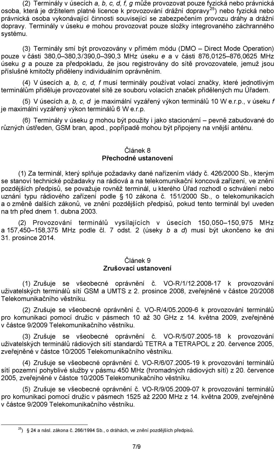 (3) Terminály smí být provozovány v přímém módu (DMO Direct Mode Operation) pouze v části 380,0 380,3/390,0 390,3 MHz úseku e a v části 876,0125 876,0625 MHz úseku g a pouze za předpokladu, že jsou