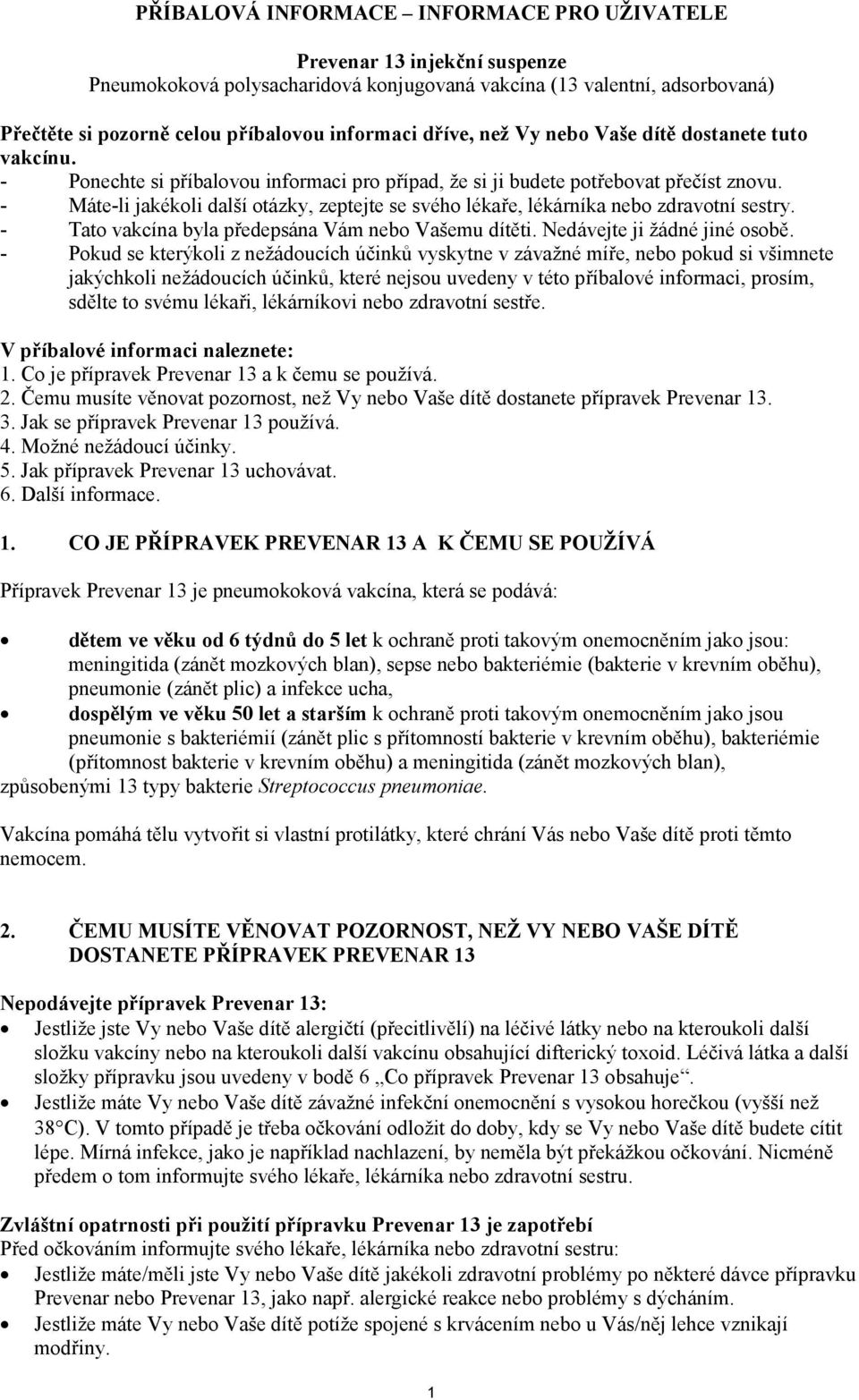 - Máte-li jakékoli další otázky, zeptejte se svého lékaře, lékárníka nebo zdravotní sestry. - Tato vakcína byla předepsána Vám nebo Vašemu dítěti. Nedávejte ji žádné jiné osobě.