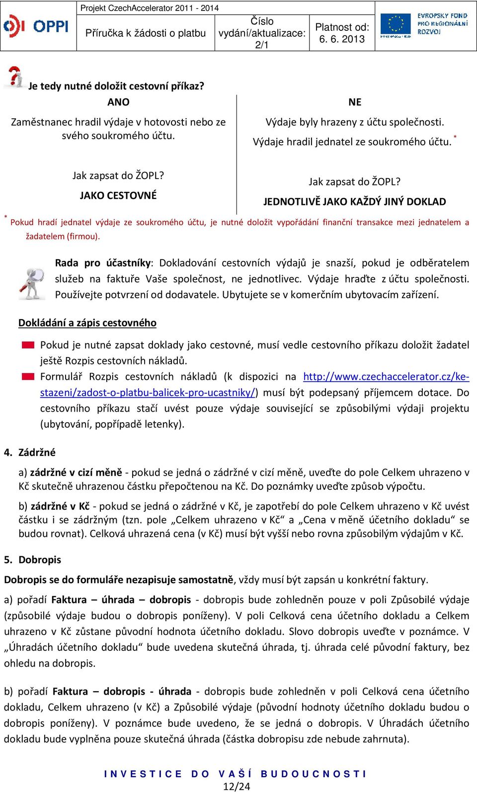 JEDNOTLIVĚ JAKO KAŽDÝ JINÝ DOKLAD * Pokud hradí jednatel výdaje ze soukromého účtu, je nutné doložit vypořádání finanční transakce mezi jednatelem a žadatelem (firmou).