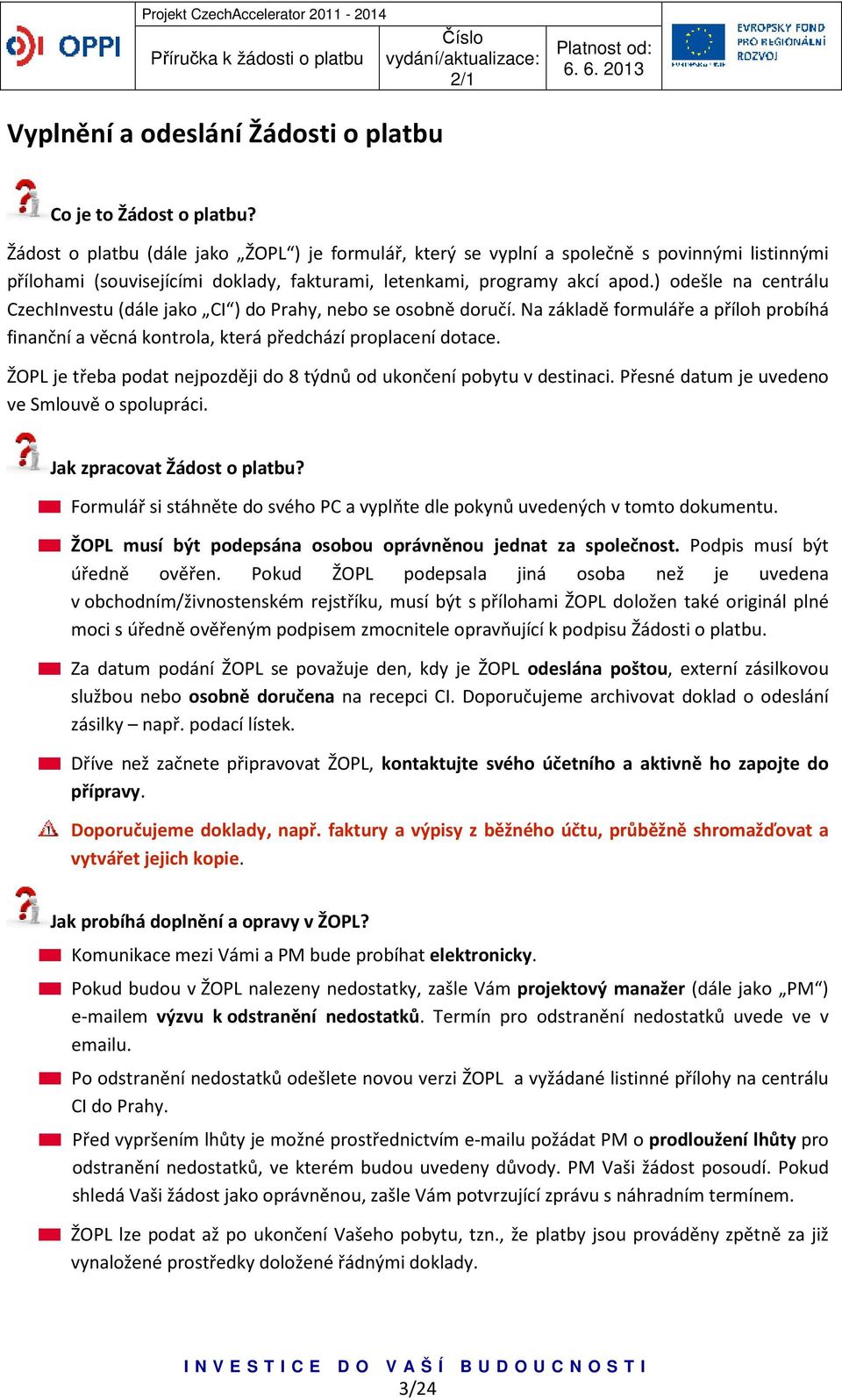 ) odešle na centrálu CzechInvestu (dále jako CI ) do Prahy, nebo se osobně doručí. Na základě formuláře a příloh probíhá finanční a věcná kontrola, která předchází proplacení dotace.