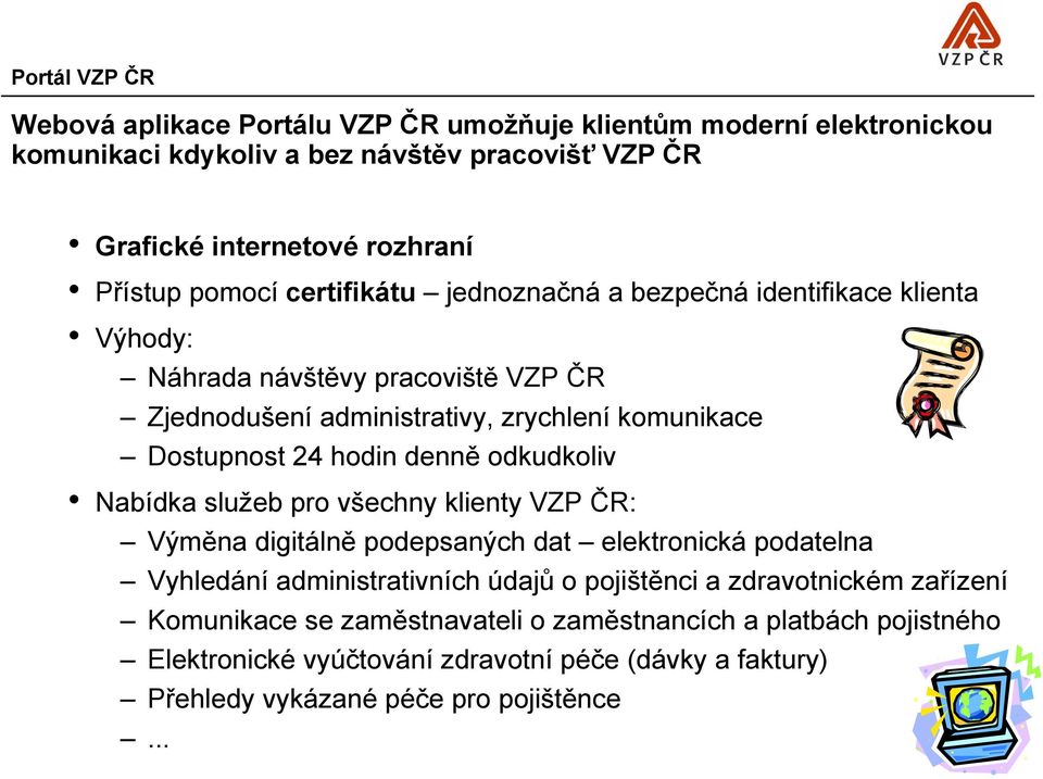 denně odkudkoliv Nabídka služeb pro všechny klienty VZP ČR: Výměna digitálně podepsaných dat elektronická podatelna Vyhledání administrativních údajů o pojištěnci a