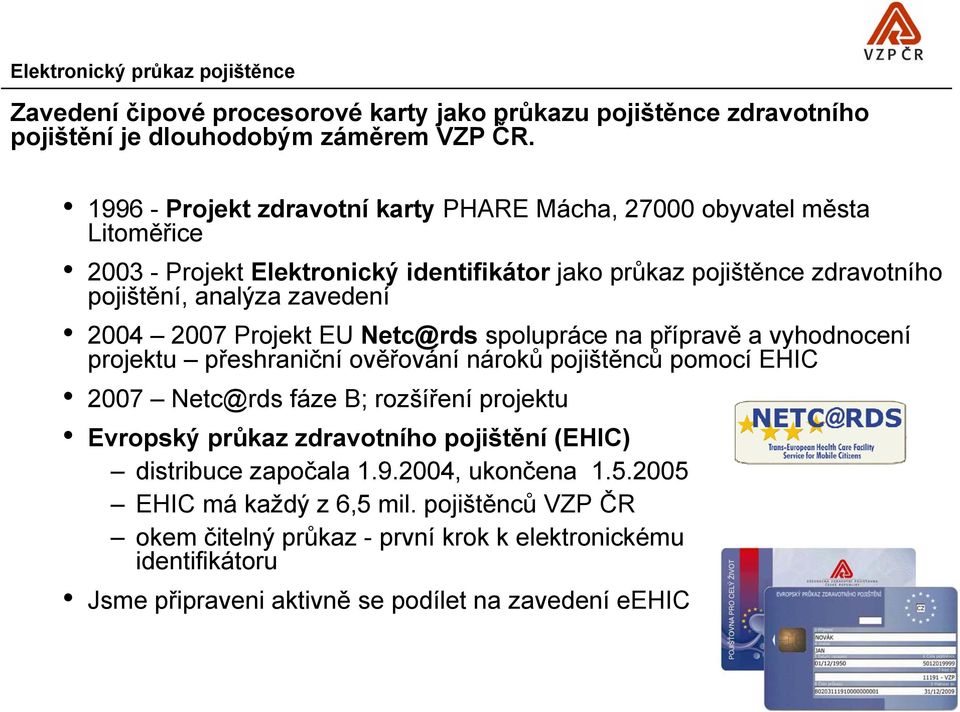 2007 Projekt EU Netc@rds spolupráce na přípravě a vyhodnocení projektu přeshraniční ověřování nároků pojištěnců pomocí EHIC 2007 Netc@rds fáze B; rozšíření projektu Evropský průkaz