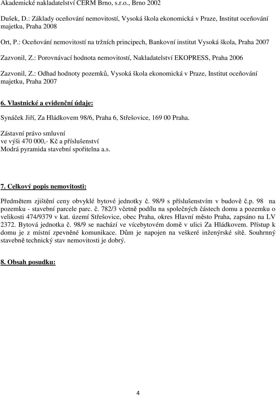 : Odhad hodnoty pozemků, Vysoká škola ekonomická v Praze, Institut oceňování majetku, Praha 2007 6. Vlastnické a evidenční údaje: Synáček Jiří, Za Hládkovem 98/6, Praha 6, Střešovice, 169 00 Praha.