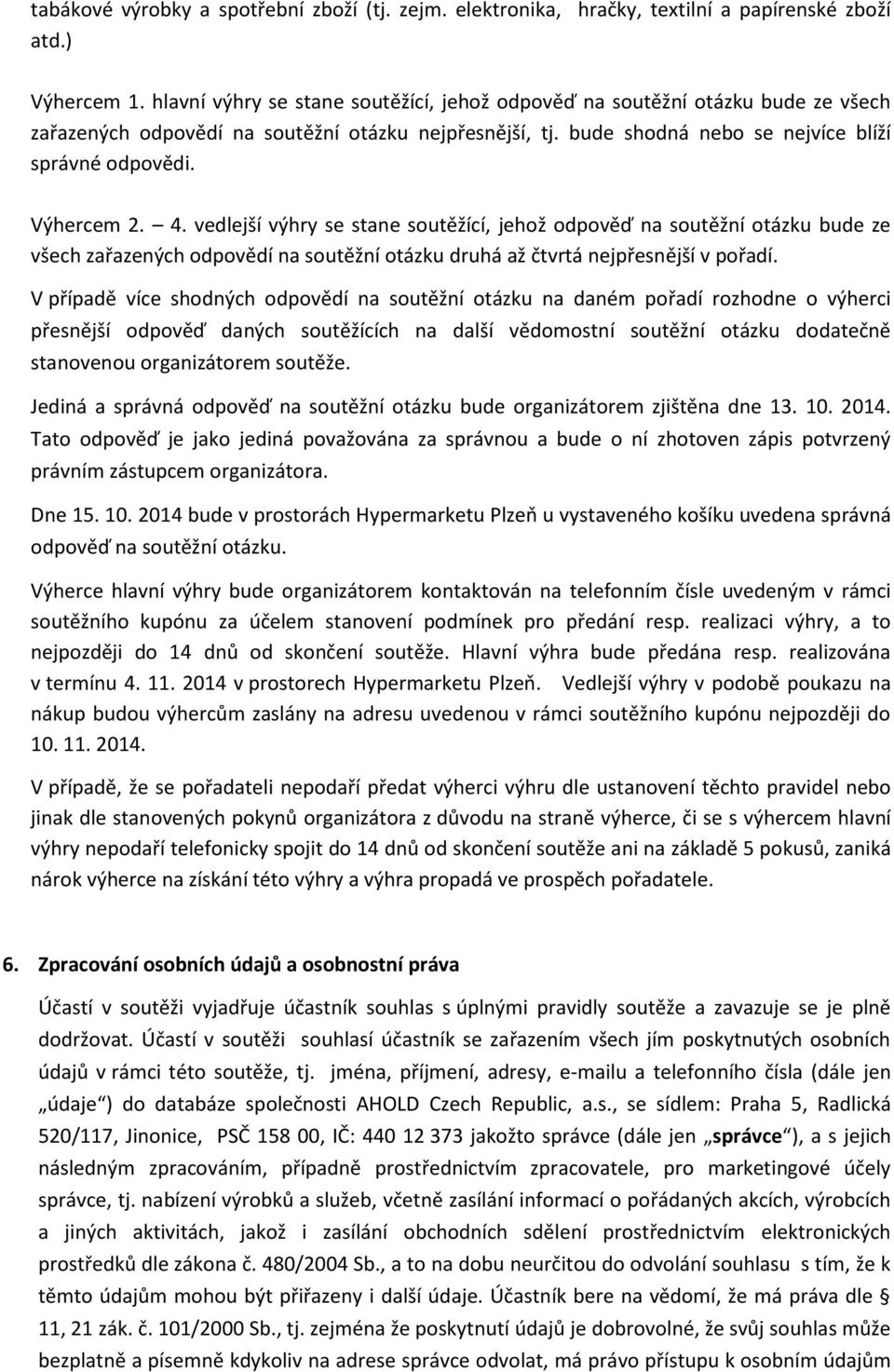 4. vedlejší výhry se stane soutěžící, jehož odpověď na soutěžní otázku bude ze všech zařazených odpovědí na soutěžní otázku druhá až čtvrtá nejpřesnější v pořadí.