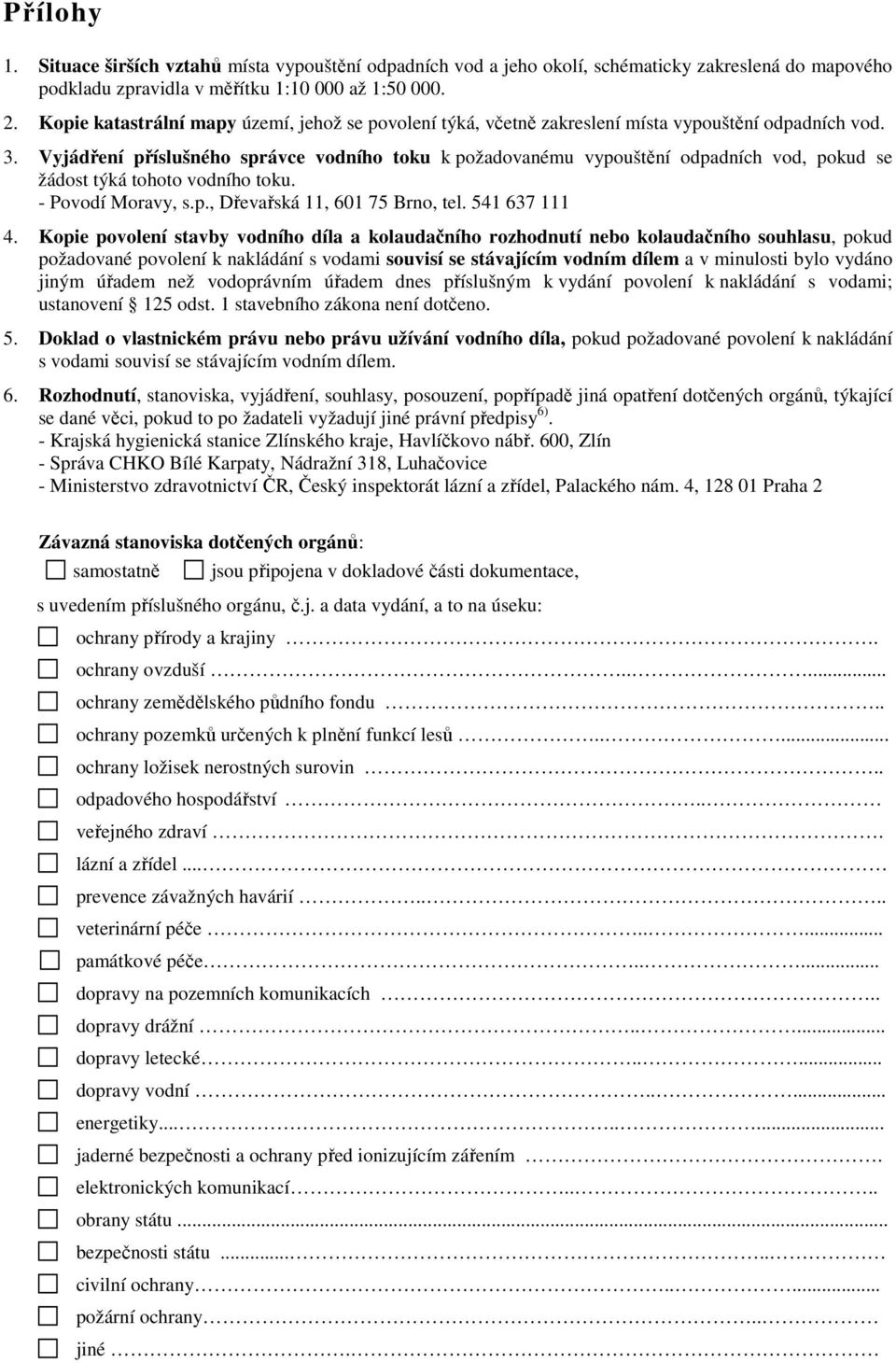 Vyjádření příslušného správce vodního toku k požadovanému vypouštění odpadních vod, pokud se žádost týká tohoto vodního toku. - Povodí Moravy, s.p., Dřevařská 11, 601 75 Brno, tel. 541 637 111 4.
