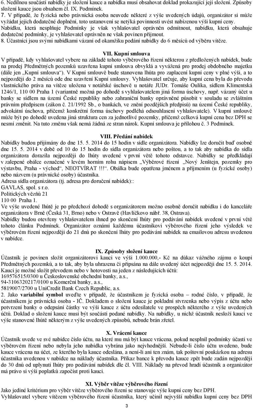 kupní ceny. Nabídku, která nesplňuje Podmínky je však vyhlašovatel oprávněn odmítnout, nabídku, která obsahuje dodatečné podmínky, je vyhlašovatel oprávněn ne však povinen přijmout. 8.