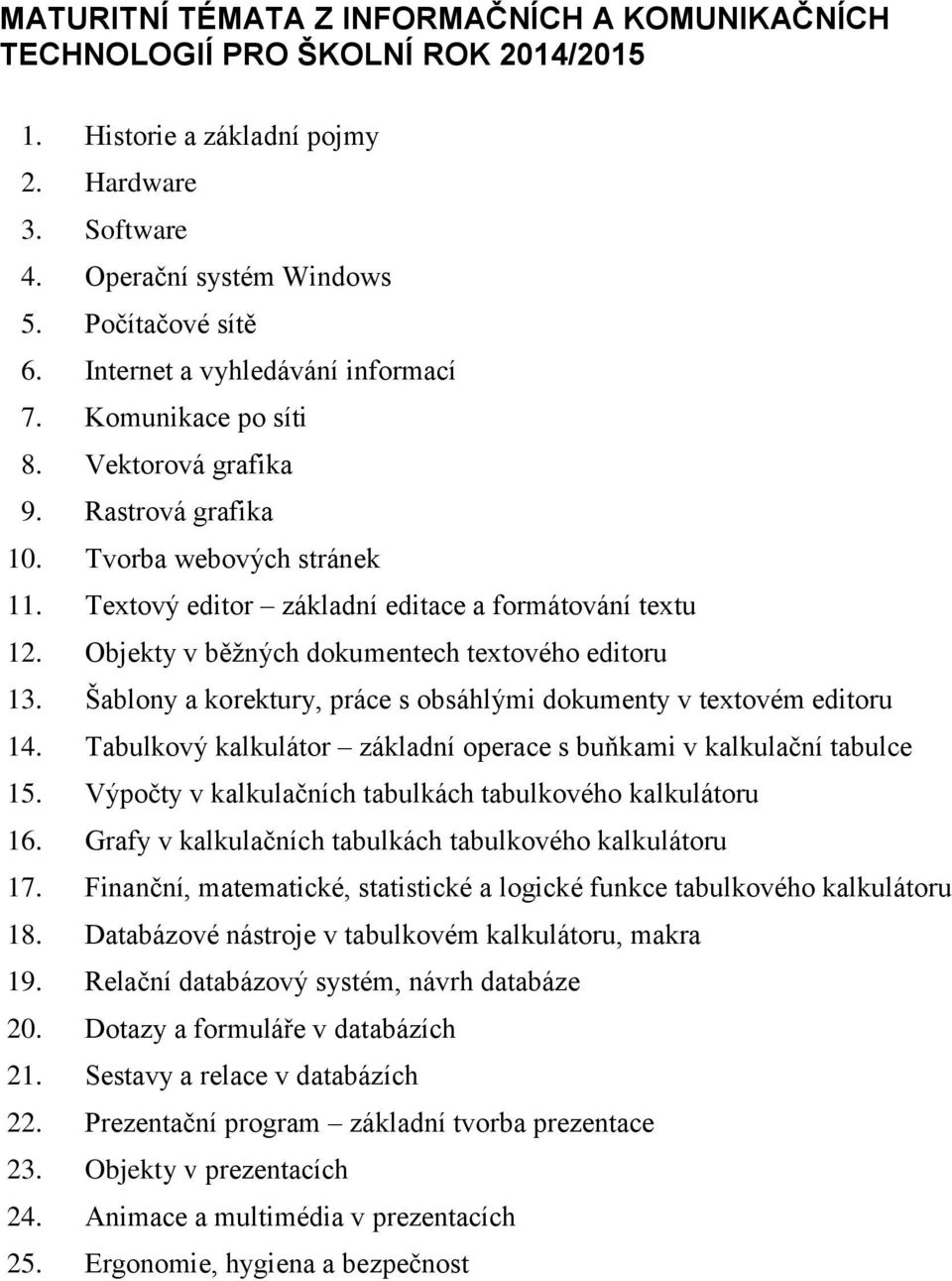 Objekty v běžných dokumentech textového editoru 13. Šablony a korektury, práce s obsáhlými dokumenty v textovém editoru 14. Tabulkový kalkulátor základní operace s buňkami v kalkulační tabulce 15.