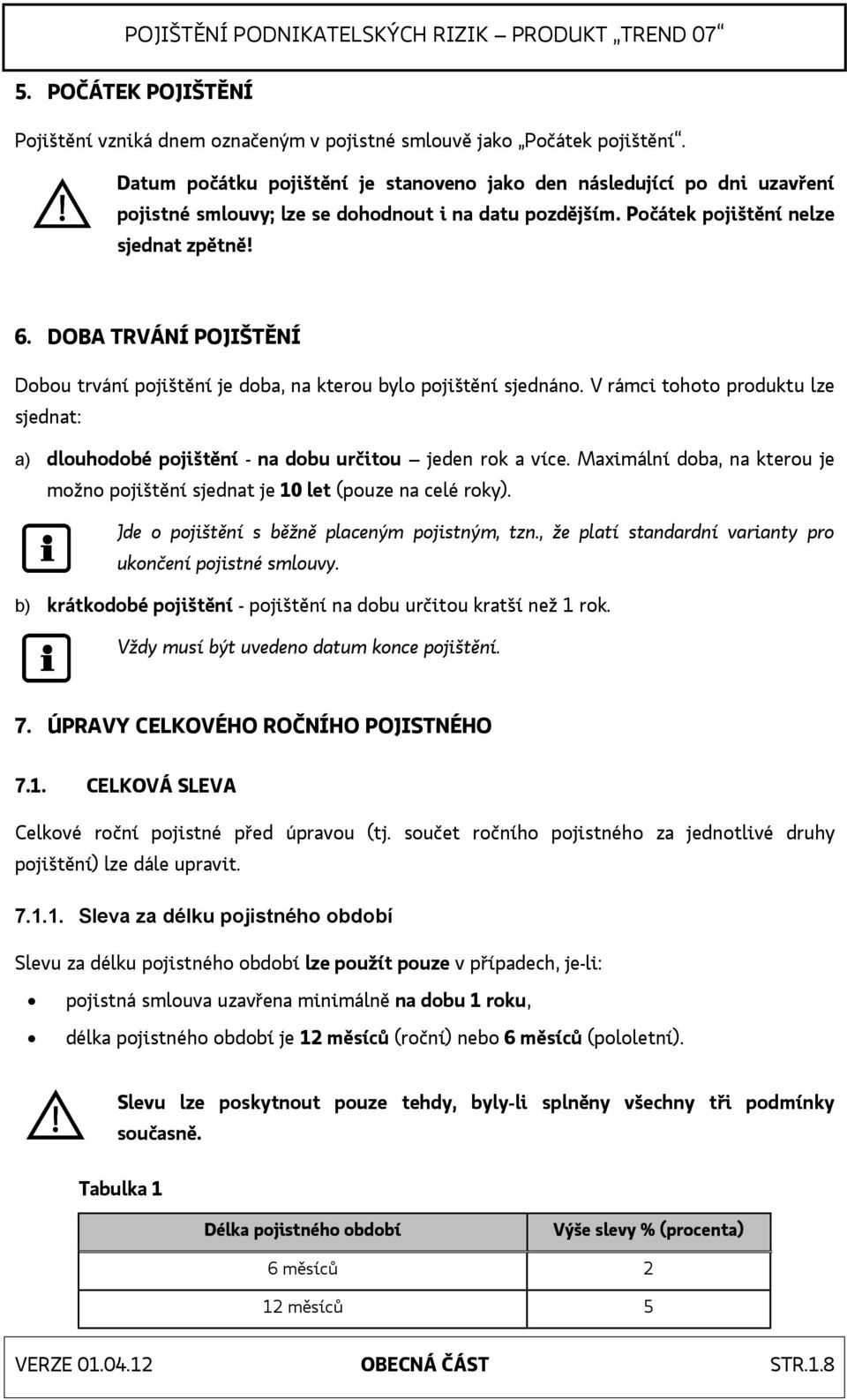 DOBA TRVÁNÍ POJIŠTĚNÍ Dobou trvání pojištění je doba, na kterou bylo pojištění sjednáno. V rámci tohoto produktu lze sjednat: a) dlouhodobé pojištění - na dobu určitou jeden rok a více.